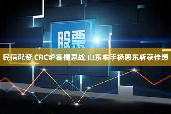 民信配资 CRC炉霍揭幕战 山东车手杨恩东斩获佳绩