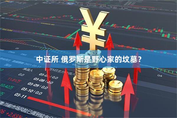 中证所 俄罗斯是野心家的坟墓？